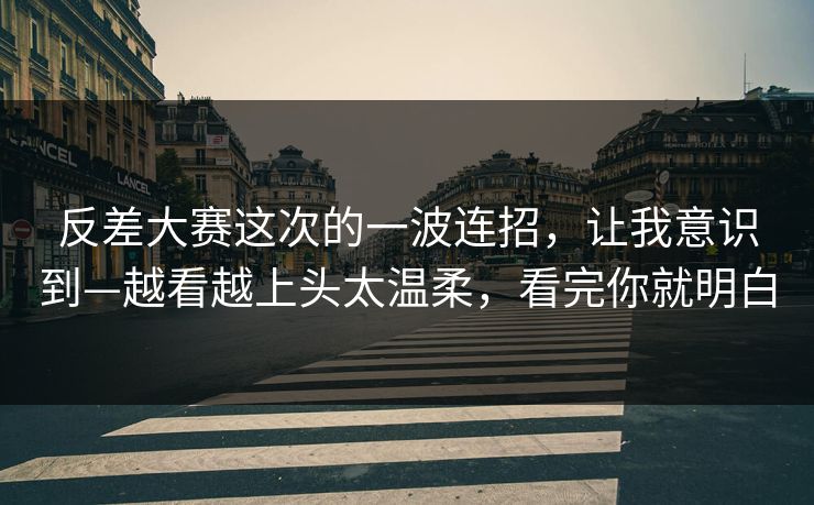反差大赛这次的一波连招，让我意识到—越看越上头太温柔，看完你就明白