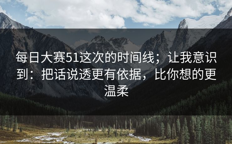 每日大赛51这次的时间线;让我意识到:把话说透更有依据,比你想的更温柔 每日大赛51这次的时间线;让我意识到:把话说透更有依据,比你想的更温柔