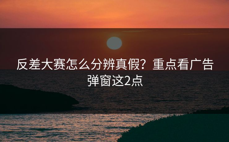 反差大赛怎么分辨真假?重点看广告弹窗这2点 反差大赛怎么分辨真假?重点看广告弹窗这2点